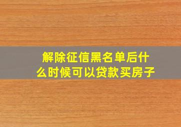 解除征信黑名单后什么时候可以贷款买房子