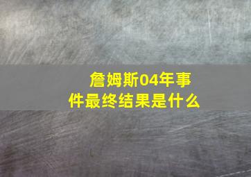 詹姆斯04年事件最终结果是什么