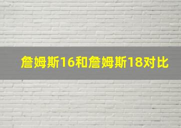 詹姆斯16和詹姆斯18对比