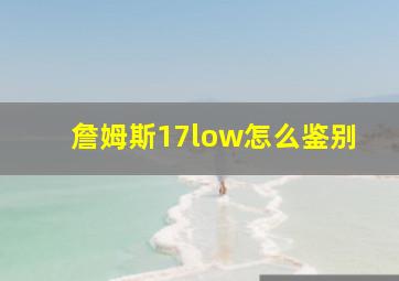 詹姆斯17low怎么鉴别