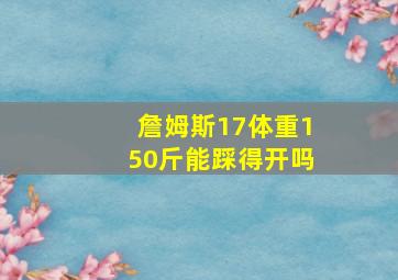 詹姆斯17体重150斤能踩得开吗