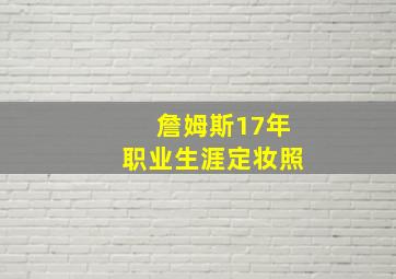 詹姆斯17年职业生涯定妆照