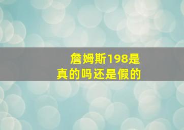 詹姆斯198是真的吗还是假的