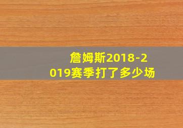 詹姆斯2018-2019赛季打了多少场