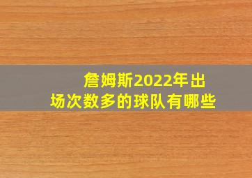 詹姆斯2022年出场次数多的球队有哪些