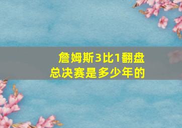 詹姆斯3比1翻盘总决赛是多少年的