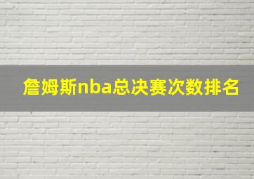 詹姆斯nba总决赛次数排名