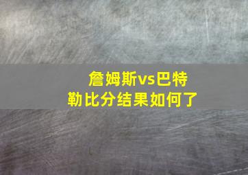 詹姆斯vs巴特勒比分结果如何了