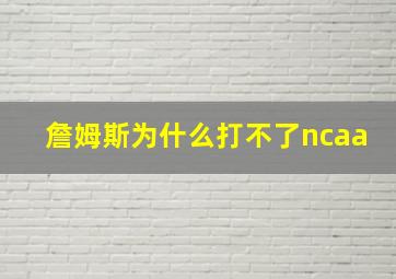 詹姆斯为什么打不了ncaa