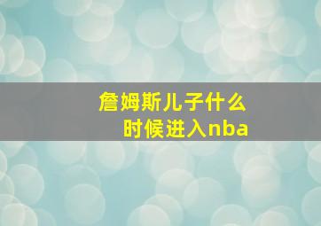 詹姆斯儿子什么时候进入nba