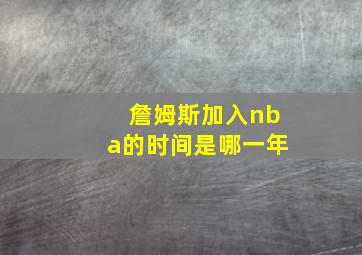 詹姆斯加入nba的时间是哪一年