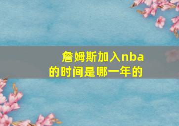 詹姆斯加入nba的时间是哪一年的