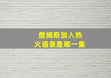 詹姆斯加入热火语录是哪一集