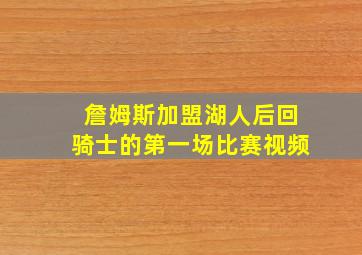 詹姆斯加盟湖人后回骑士的第一场比赛视频