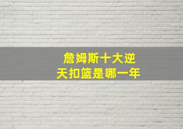 詹姆斯十大逆天扣篮是哪一年