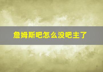 詹姆斯吧怎么没吧主了