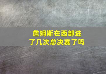 詹姆斯在西部进了几次总决赛了吗