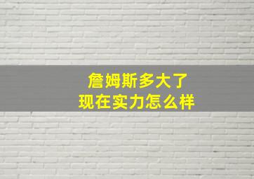 詹姆斯多大了现在实力怎么样