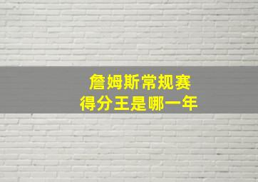 詹姆斯常规赛得分王是哪一年