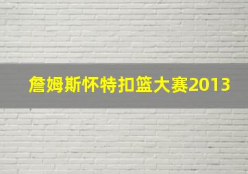 詹姆斯怀特扣篮大赛2013