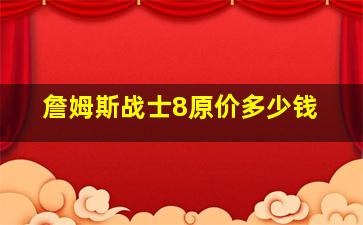 詹姆斯战士8原价多少钱