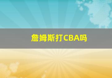 詹姆斯打CBA吗