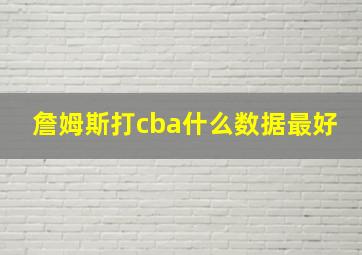 詹姆斯打cba什么数据最好