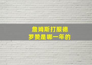 詹姆斯打服德罗赞是哪一年的