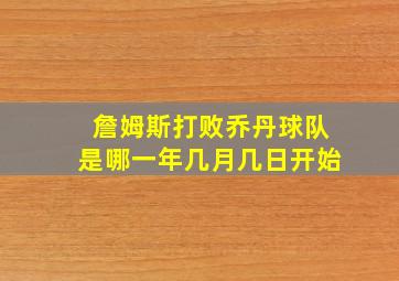 詹姆斯打败乔丹球队是哪一年几月几日开始