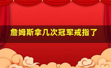 詹姆斯拿几次冠军戒指了