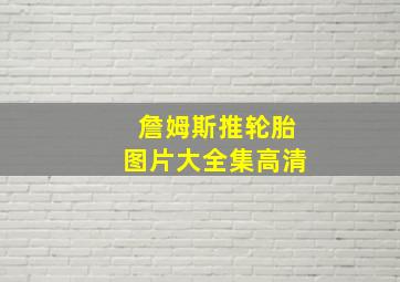 詹姆斯推轮胎图片大全集高清