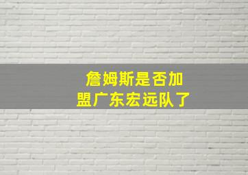 詹姆斯是否加盟广东宏远队了