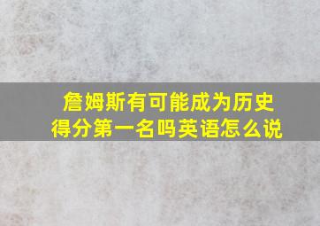 詹姆斯有可能成为历史得分第一名吗英语怎么说