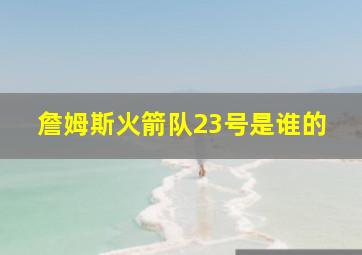 詹姆斯火箭队23号是谁的