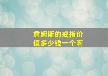 詹姆斯的戒指价值多少钱一个啊