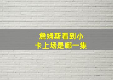 詹姆斯看到小卡上场是哪一集