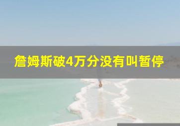 詹姆斯破4万分没有叫暂停