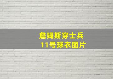 詹姆斯穿士兵11号球衣图片