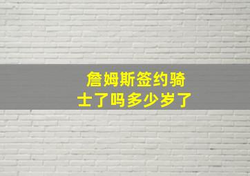 詹姆斯签约骑士了吗多少岁了