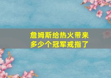 詹姆斯给热火带来多少个冠军戒指了