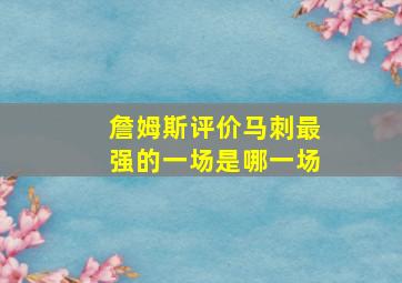 詹姆斯评价马刺最强的一场是哪一场