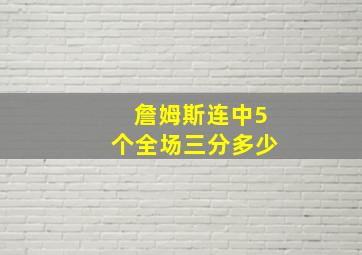 詹姆斯连中5个全场三分多少