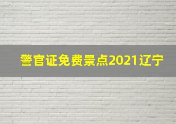 警官证免费景点2021辽宁