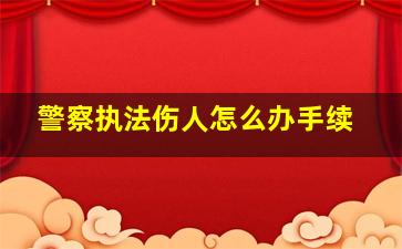 警察执法伤人怎么办手续