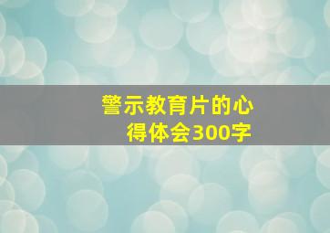 警示教育片的心得体会300字