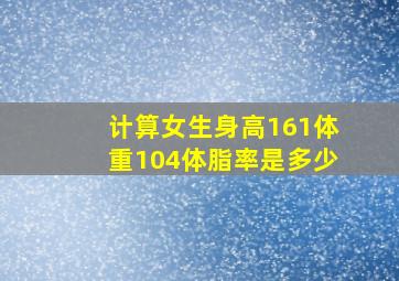 计算女生身高161体重104体脂率是多少