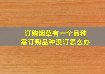 订购烟草有一个品种需订购品种没订怎么办