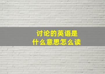 讨论的英语是什么意思怎么读