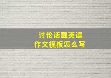 讨论话题英语作文模板怎么写