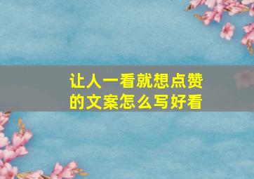 让人一看就想点赞的文案怎么写好看